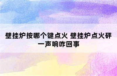 壁挂炉按哪个键点火 壁挂炉点火砰一声响咋回事